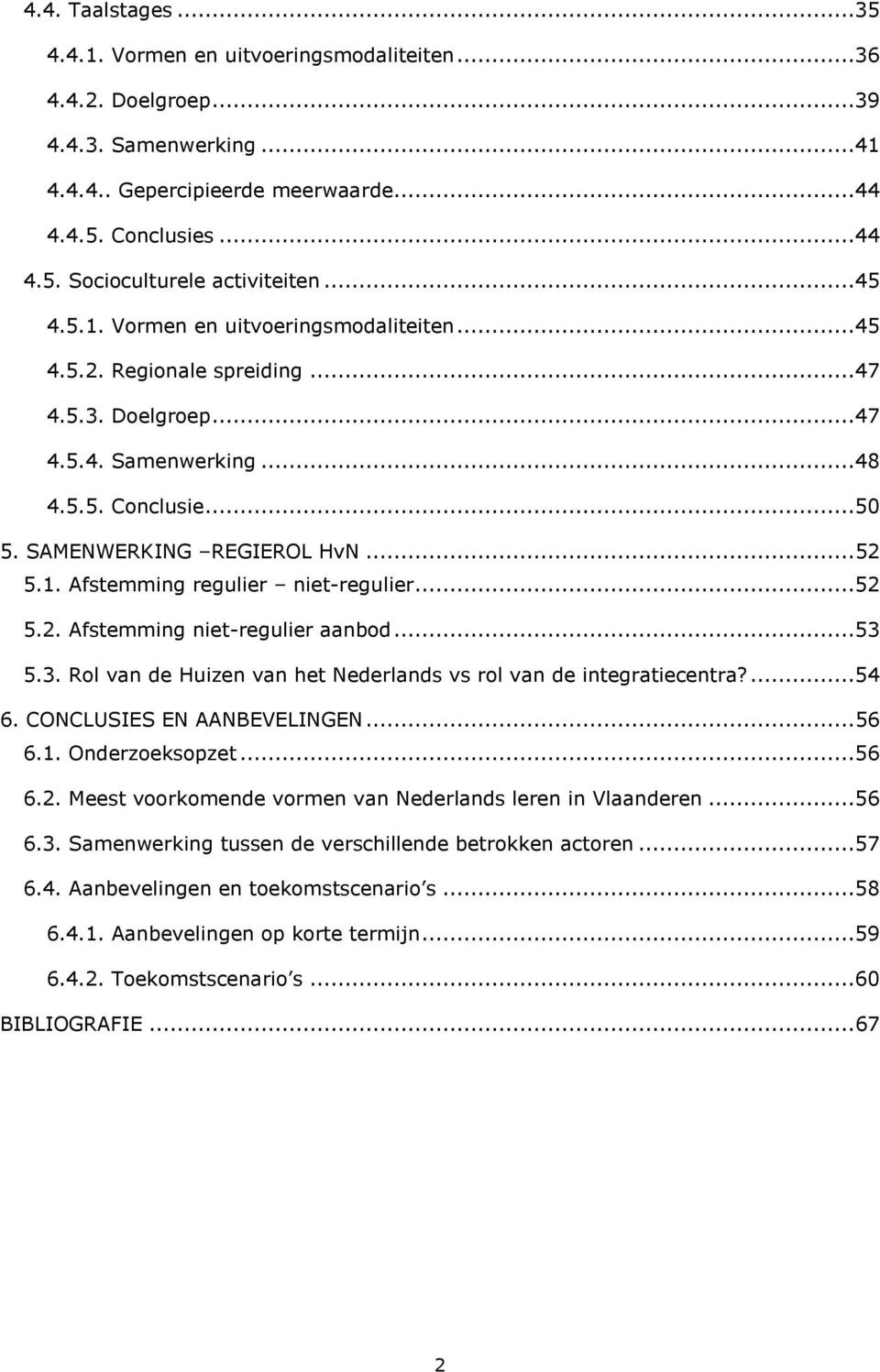 ..52 5.2. Afstemming niet-regulier aanbod...53 5.3. Rol van de Huizen van het Nederlands vs rol van de integratiecentra?...54 6. CONCLUSIES EN AANBEVELINGEN... 56 6.1. Onderzoeksopzet...56 6.2. Meest voorkomende vormen van Nederlands leren in Vlaanderen.