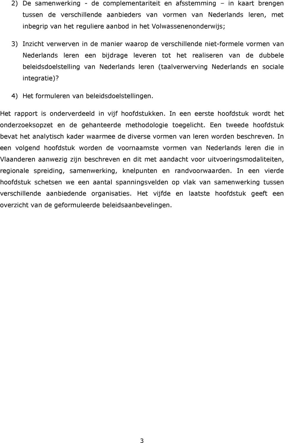 Nederlands leren (taalverwerving Nederlands en sociale integratie)? 4) Het formuleren van beleidsdoelstellingen. Het rapport is onderverdeeld in vijf hoofdstukken.