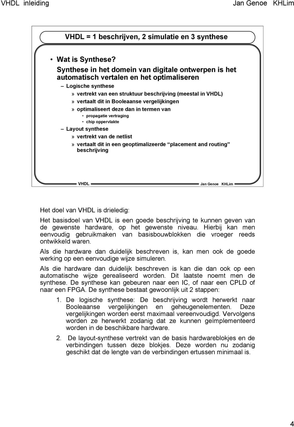 vergelijkingen» optimaliseert deze dan in termen van propagatie vertraging chip oppervlakte Layout synthese» vertrekt van de netlist» vertaalt dit in een geoptimalizeerde placement and routing