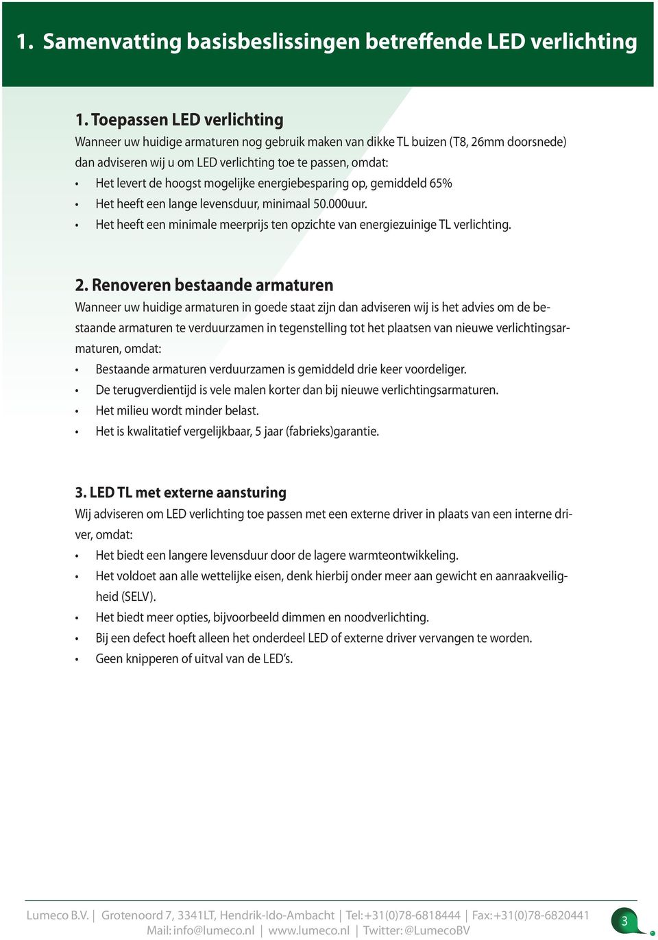 mogelijke energiebesparing op, gemiddeld 65% Het heeft een lange levensduur, minimaal 50.000uur. Het heeft een minimale meerprijs ten opzichte van energiezuinige TL verlichting. 2.