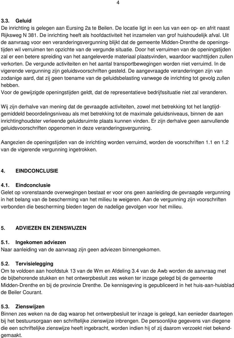 Uit de aanvraag voor een veranderingsvergunning blijkt dat de gemeente Midden-Drenthe de openingstijden wil verruimen ten opzichte van de vergunde situatie.