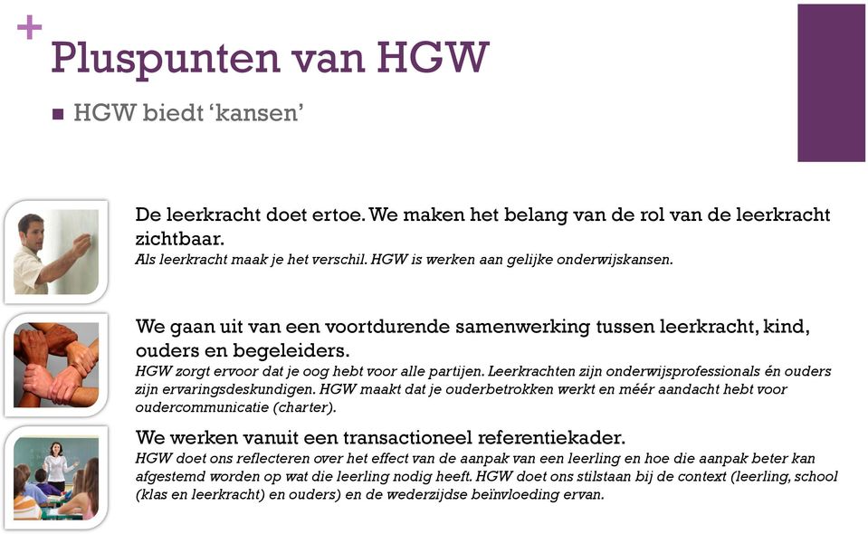 Leerkrachten zijn onderwijsprofessionals én ouders zijn ervaringsdeskundigen. HGW maakt dat je ouderbetrokken werkt en méér aandacht hebt voor oudercommunicatie (charter).