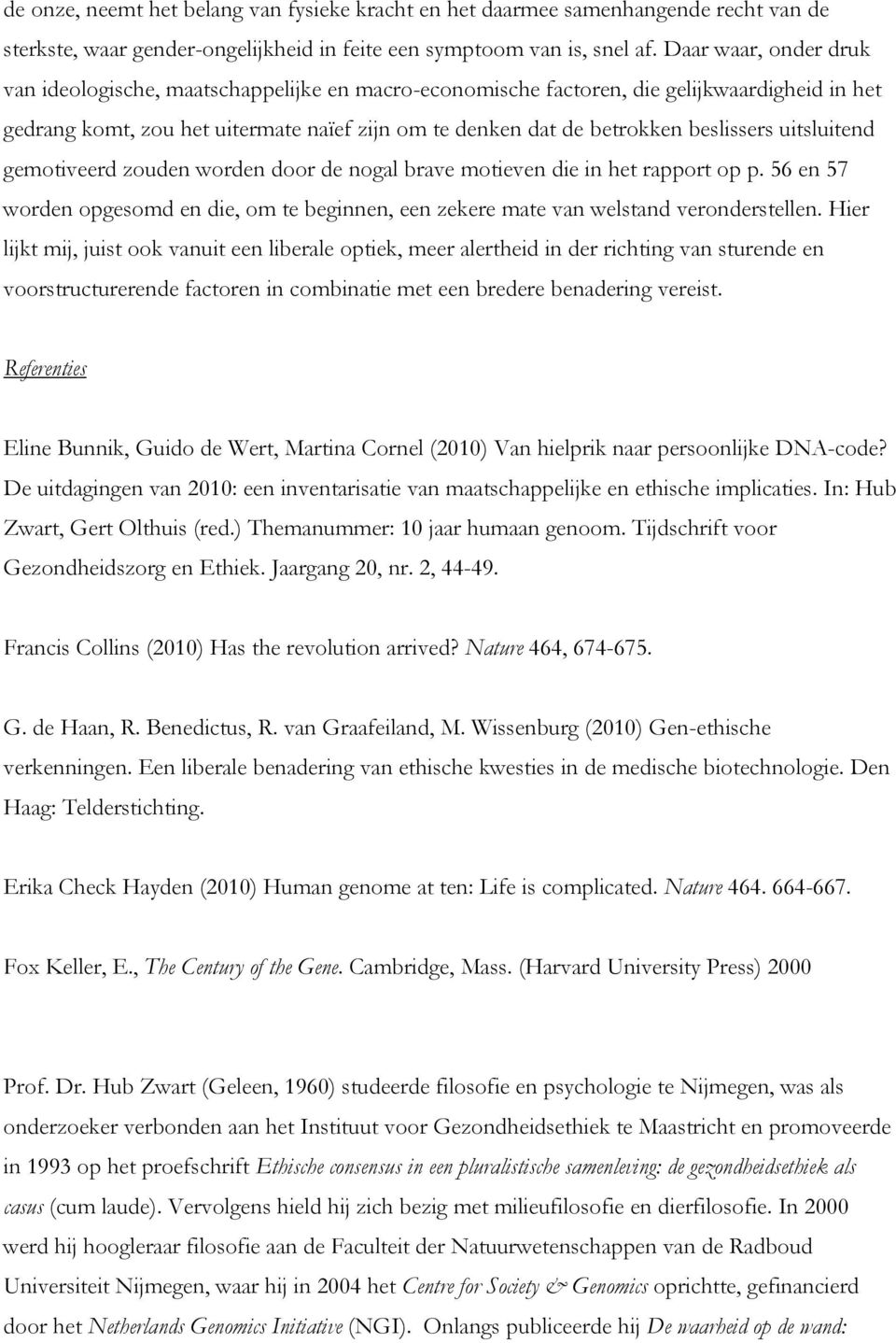 beslissers uitsluitend gemotiveerd zouden worden door de nogal brave motieven die in het rapport op p. 56 en 57 worden opgesomd en die, om te beginnen, een zekere mate van welstand veronderstellen.