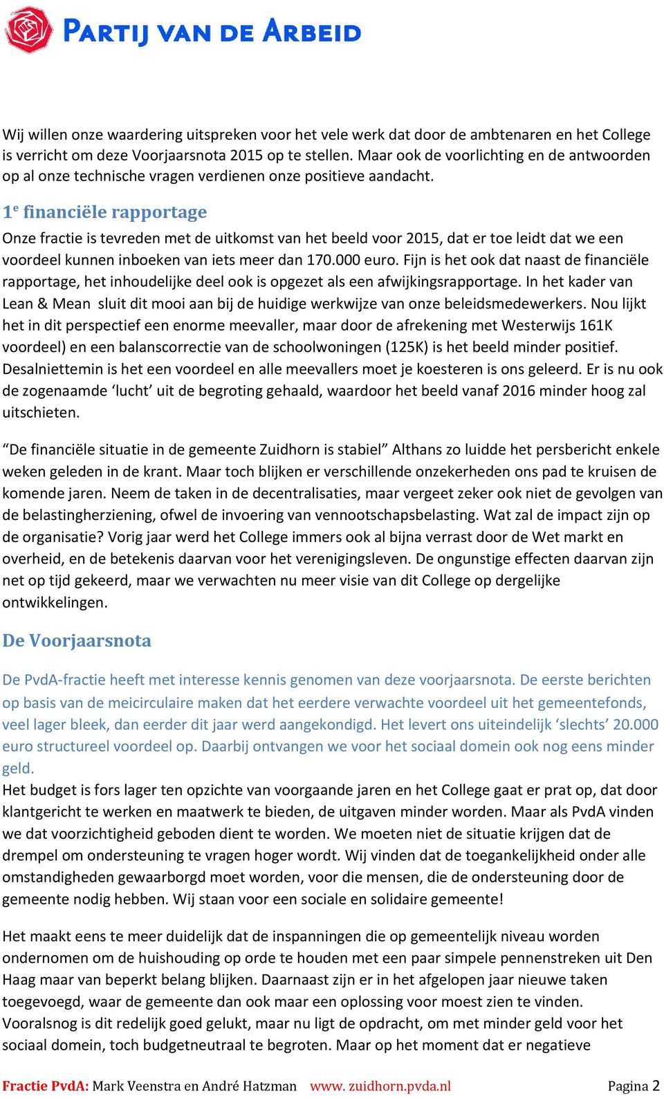 1 e financiële rapportage Onze fractie is tevreden met de uitkomst van het beeld voor 2015, dat er toe leidt dat we een voordeel kunnen inboeken van iets meer dan 170.000 euro.