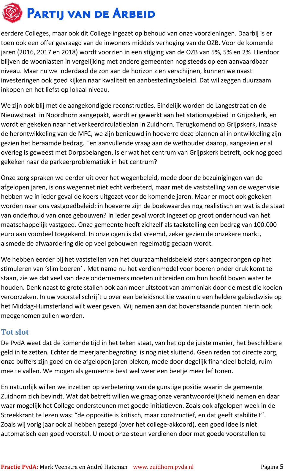 aanvaardbaar niveau. Maar nu we inderdaad de zon aan de horizon zien verschijnen, kunnen we naast investeringen ook goed kijken naar kwaliteit en aanbestedingsbeleid.