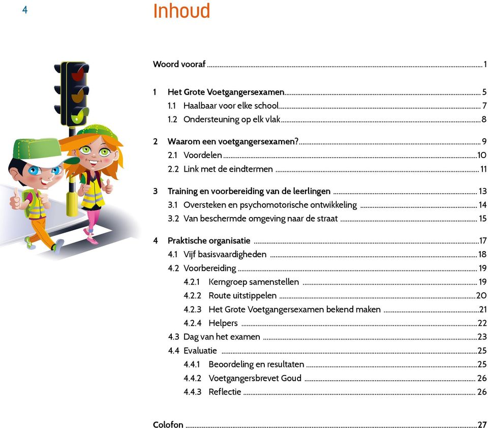 .. 15 4 Praktische organisatie...17 4.1 Vijf basisvaardigheden...18 4.2 Voorbereiding... 19 4.2.1 Kerngroep samenstellen... 19 4.2.2 Route uitstippelen...20 4.2.3 Het Grote Voetgangersexamen bekend maken.