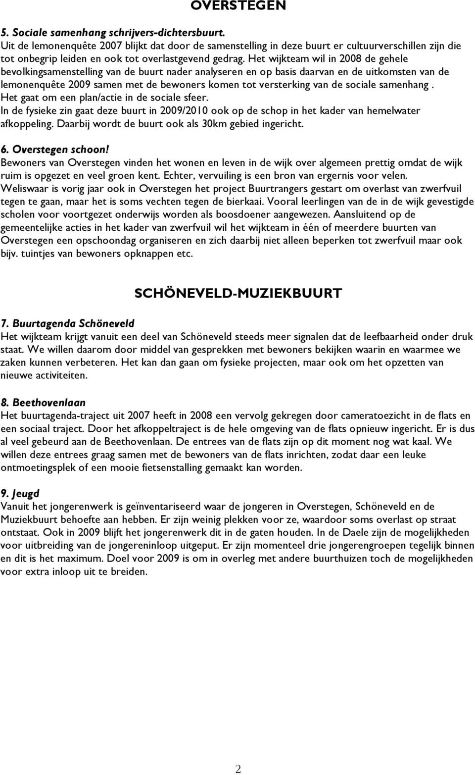 Het wijkteam wil in 2008 de gehele bevolkingsamenstelling van de buurt nader analyseren en op basis daarvan en de uitkomsten van de lemonenquête 2009 samen met de bewoners komen tot versterking van