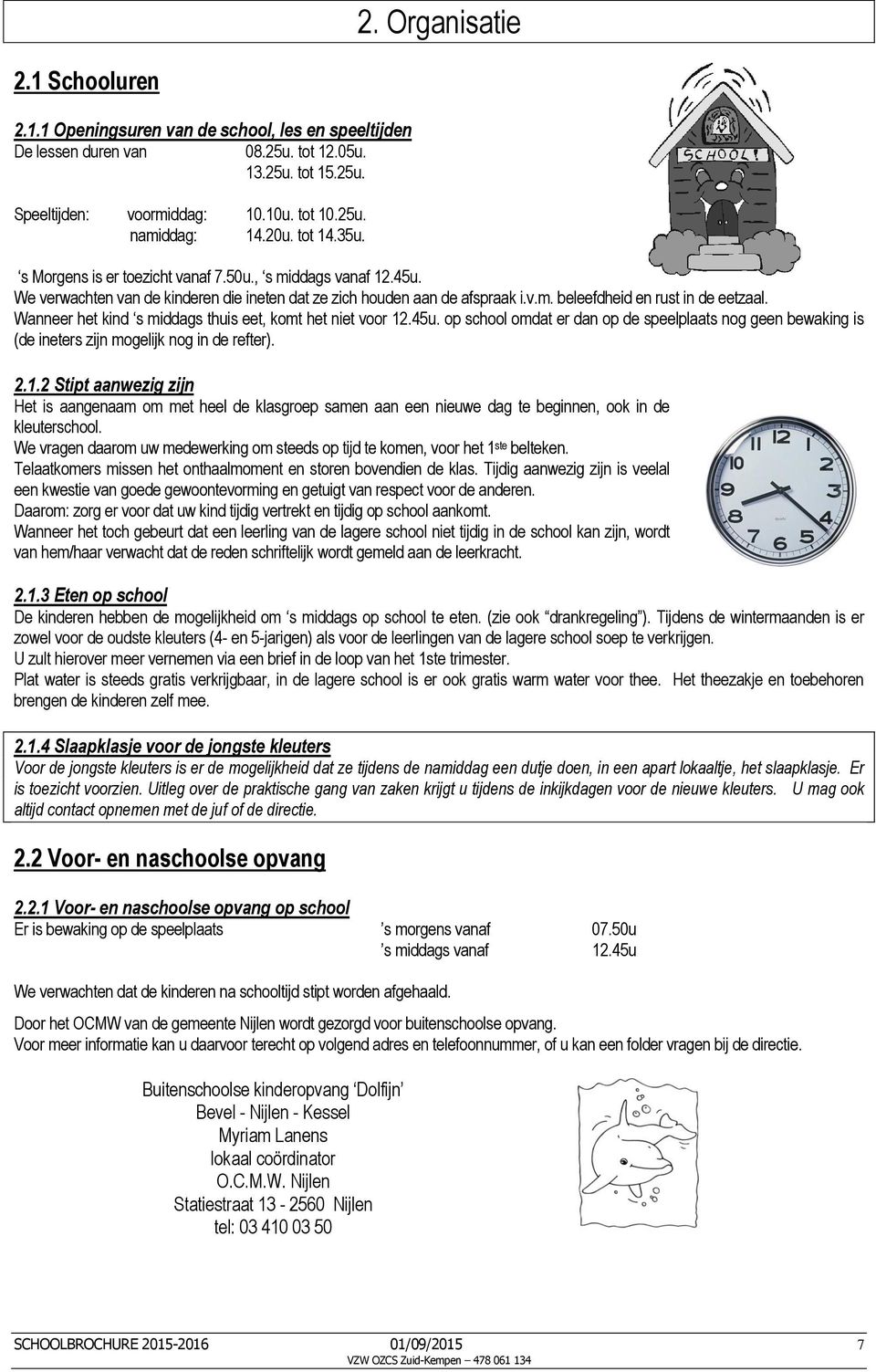 Wanneer het kind s middags thuis eet, komt het niet voor 12.45u. op school omdat er dan op de speelplaats nog geen bewaking is (de ineters zijn mogelijk nog in de refter). 2.1.2 Stipt aanwezig zijn Het is aangenaam om met heel de klasgroep samen aan een nieuwe dag te beginnen, ook in de kleuterschool.