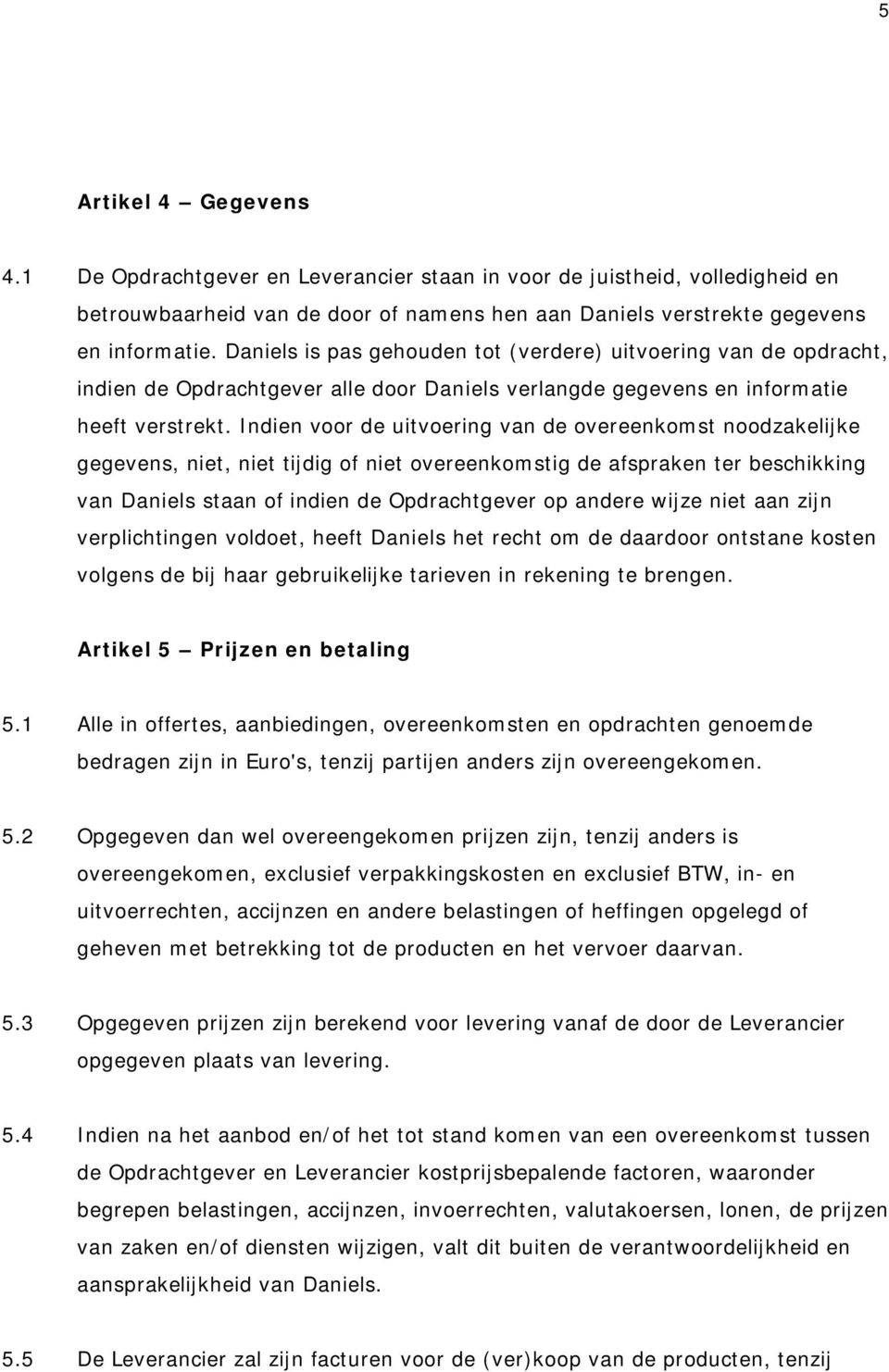 Indien voor de uitvoering van de overeenkomst noodzakelijke gegevens, niet, niet tijdig of niet overeenkomstig de afspraken ter beschikking van Daniels staan of indien de Opdrachtgever op andere