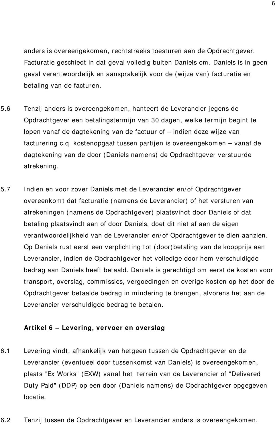 6 Tenzij anders is overeengekomen, hanteert de Leverancier jegens de Opdrachtgever een betalingstermijn van 30 dagen, welke termijn begint te lopen vanaf de dagtekening van de factuur of indien deze