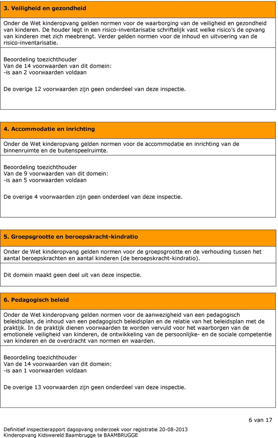 Beoordeling toezichthouder Van de 14 voorwaarden van dit domein: -is aan 2 voorwaarden voldaan De overige 12 voorwaarden zijn geen onderdeel van deze inspectie. 4.