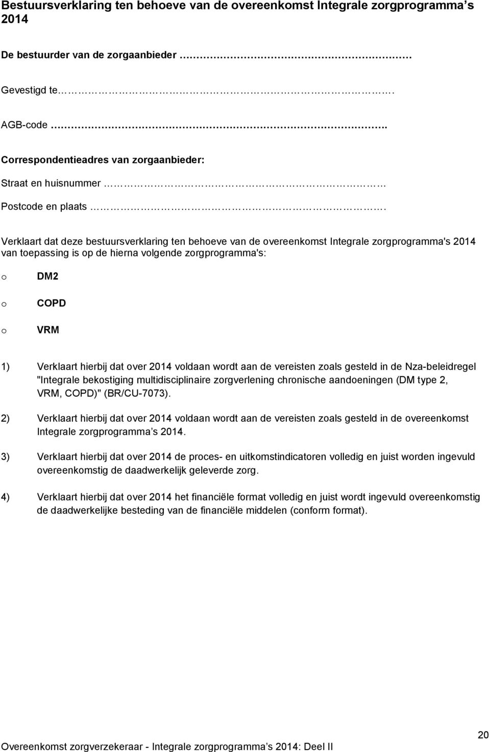 Verklaart dat deze bestuursverklaring ten behoeve van de overeenkomst Integrale zorgprogramma's 2014 van toepassing is op de hierna volgende zorgprogramma's: o o o DM2 COPD VRM 1) Verklaart hierbij