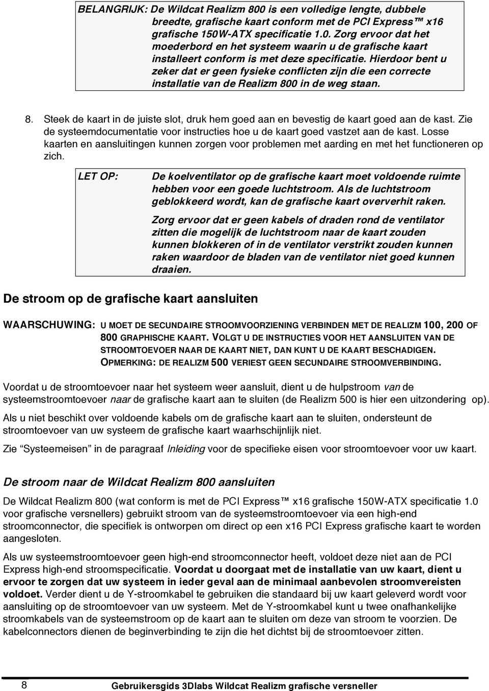 Zie de systeemdocumentatie voor instructies hoe u de kaart goed vastzet aan de kast. Losse kaarten en aansluitingen kunnen zorgen voor problemen met aarding en met het functioneren op zich.