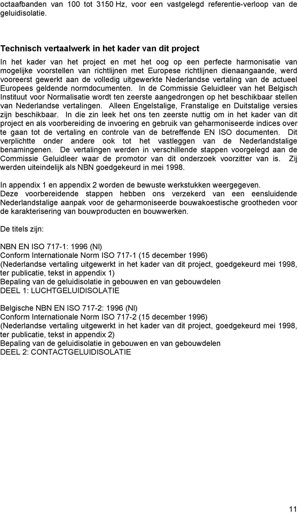 dienaangaande, werd vooreerst gewerkt aan de volledig uitgewerkte Nederlandse vertaling van de actueel Europees geldende normdocumenten.