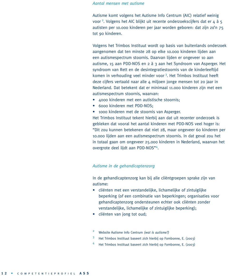 000 kinderen lijden aan een autismespectrum stoornis. Daarvan lijden er ongeveer 10 aan autisme, 15 aan PDD-NOS en 2 à 3 aan het Syndroom van Asperger.