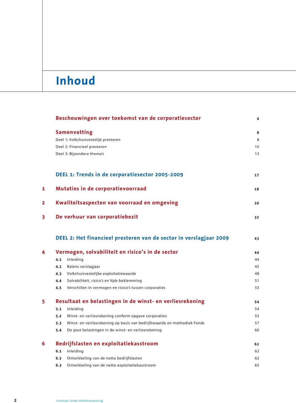 sector in verslagjaar 2009 43 4 Vermogen, solvabiliteit en risico s in de sector 44 4.1 Inleiding 44 4.2 Balans verslagjaar 45 4.3 Volkshuisvestelijke exploitatiewaarde 48 4.