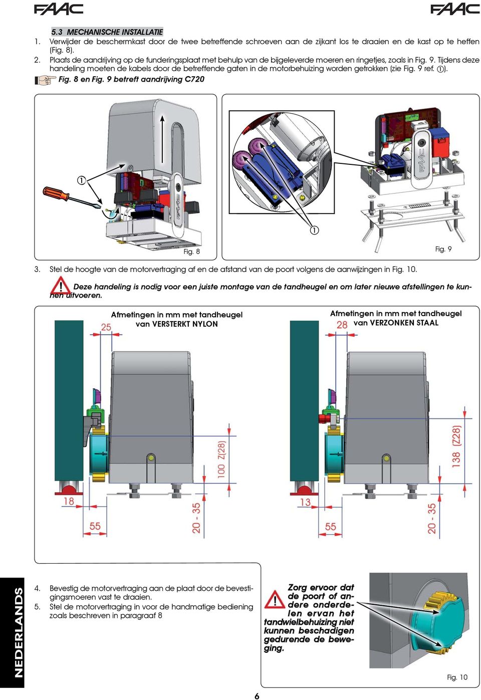 Tijdens deze handeling moeten de kabels door de betreffende gaten in de motorbehuizing worden getrokken (zie Fig. 9 ref. ). Fig. 8 en Fig. 9 betreft aandrijving C720 Fig. 8 Fig. 9 3.