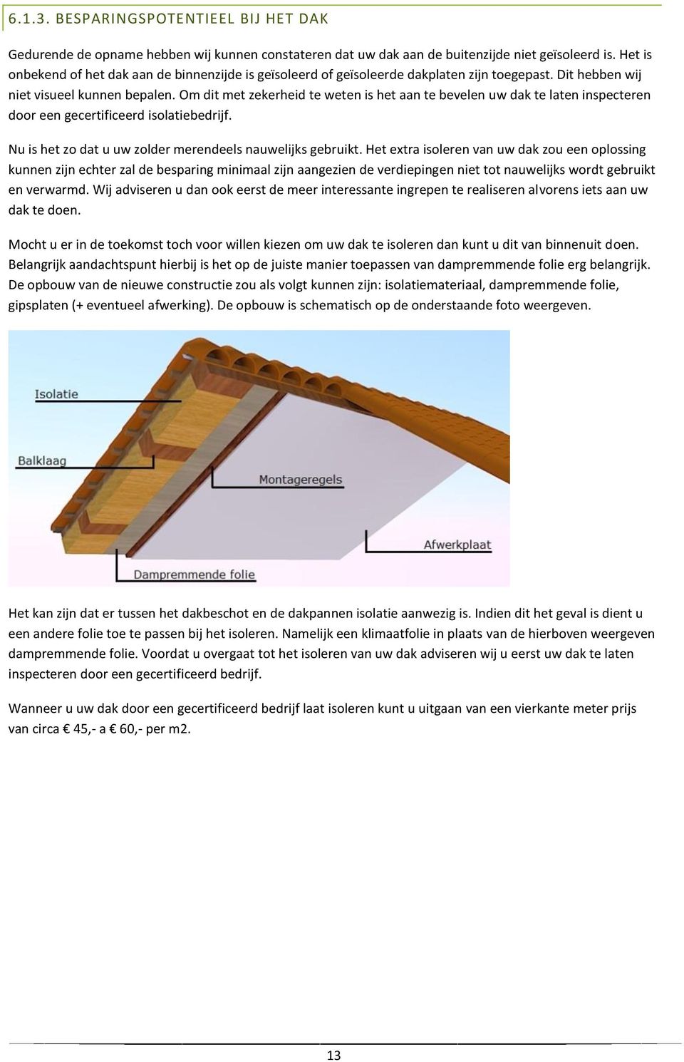 Om dit met zekerheid te weten is het aan te bevelen uw dak te laten inspecteren door een gecertificeerd isolatiebedrijf. Nu is het zo dat u uw zolder merendeels nauwelijks gebruikt.