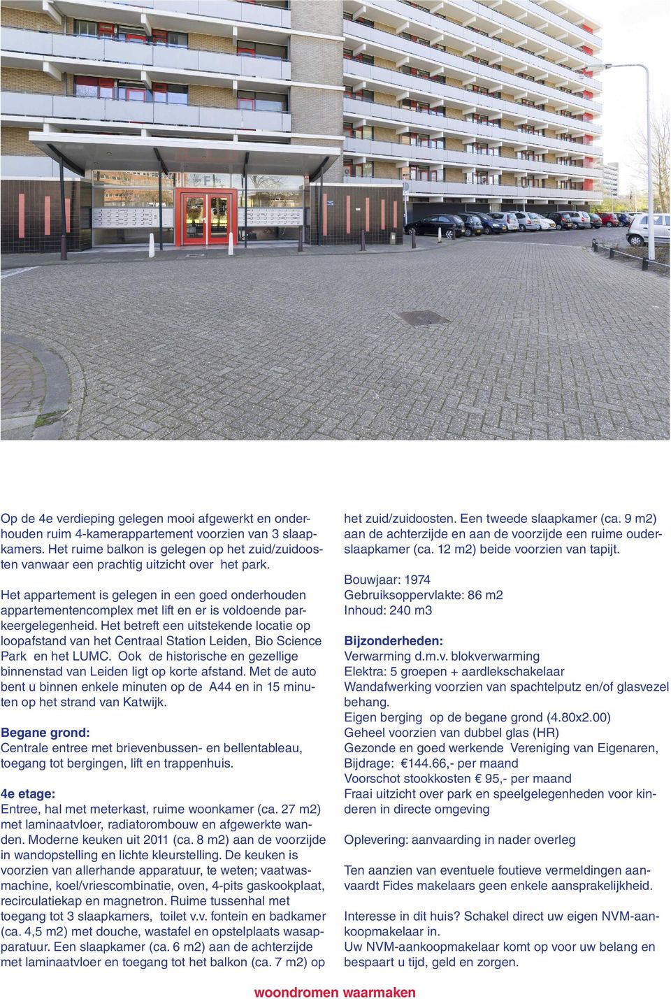 Het appartement is gelegen in een goed onderhouden appartementencomplex met lift en er is voldoende parkeergelegenheid.