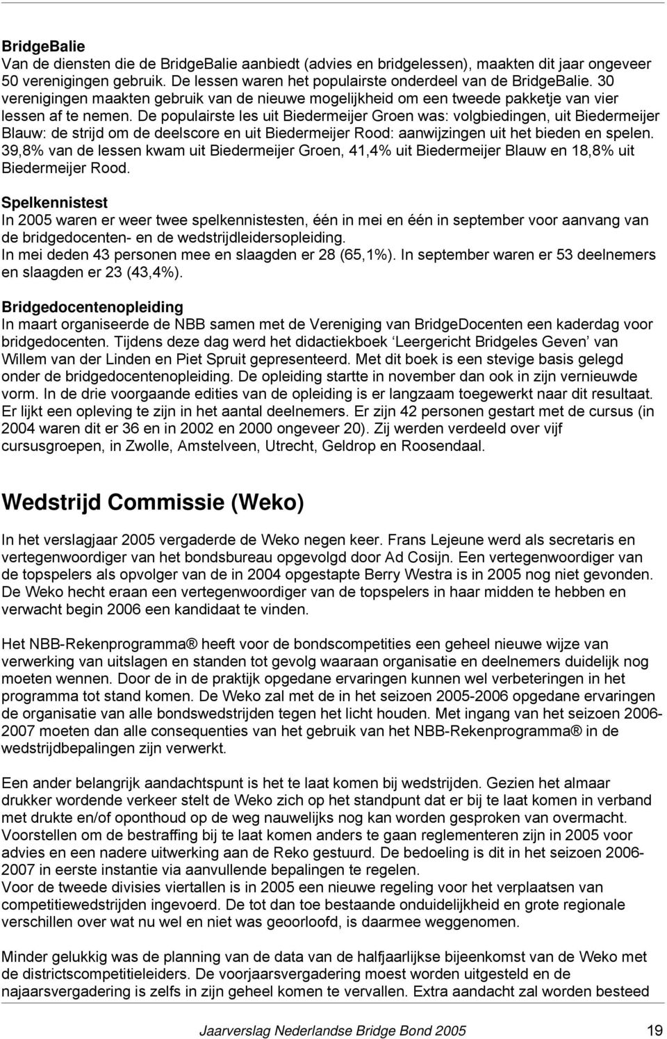 De populairste les uit Biedermeijer Groen was: volgbiedingen, uit Biedermeijer Blauw: de strijd om de deelscore en uit Biedermeijer Rood: aanwijzingen uit het bieden en spelen.