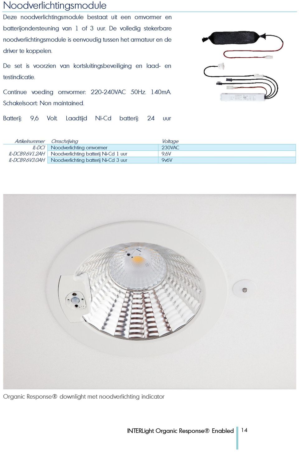 Continue voeding omvormer: 220-240VAC 50Hz. 140mA. Schakelsoort: Non maintained. Batterij: 9,6 Volt.