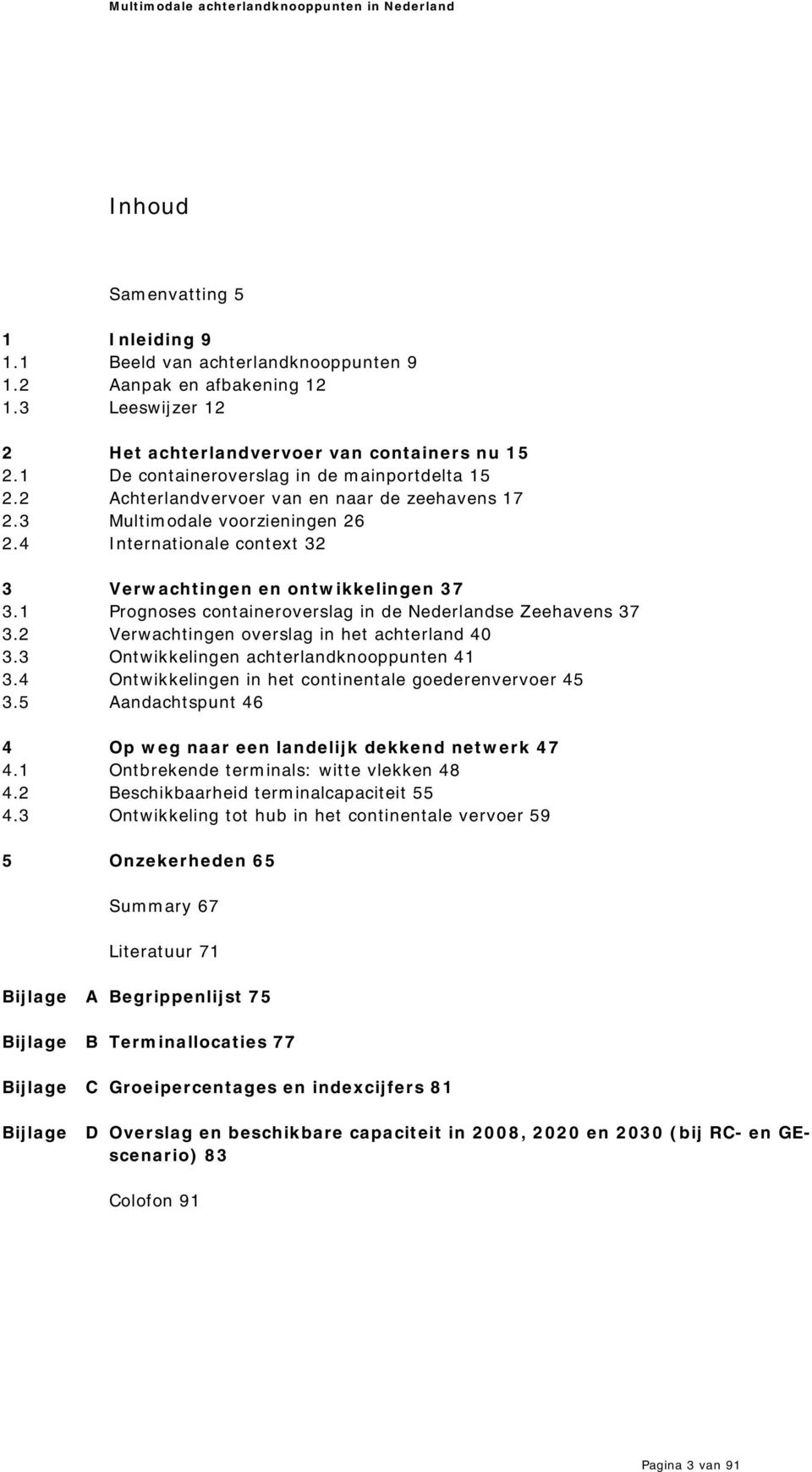 4 I nternationale context 32 3 Verw achtingen en ontw ikkelingen 3 7 3.1 Prognoses containeroverslag in de Nederlandse Zeehavens 37 3.2 Verwachtingen overslag in het achterland 40 3.