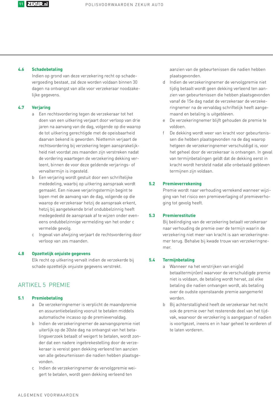 7 Verjaring a Een rechtsvordering tegen de verzekeraar tot het doen van een uitkering verjaart door verloop van drie jaren na aanvang van de dag, volgende op die waarop de tot uitkering gerechtigde