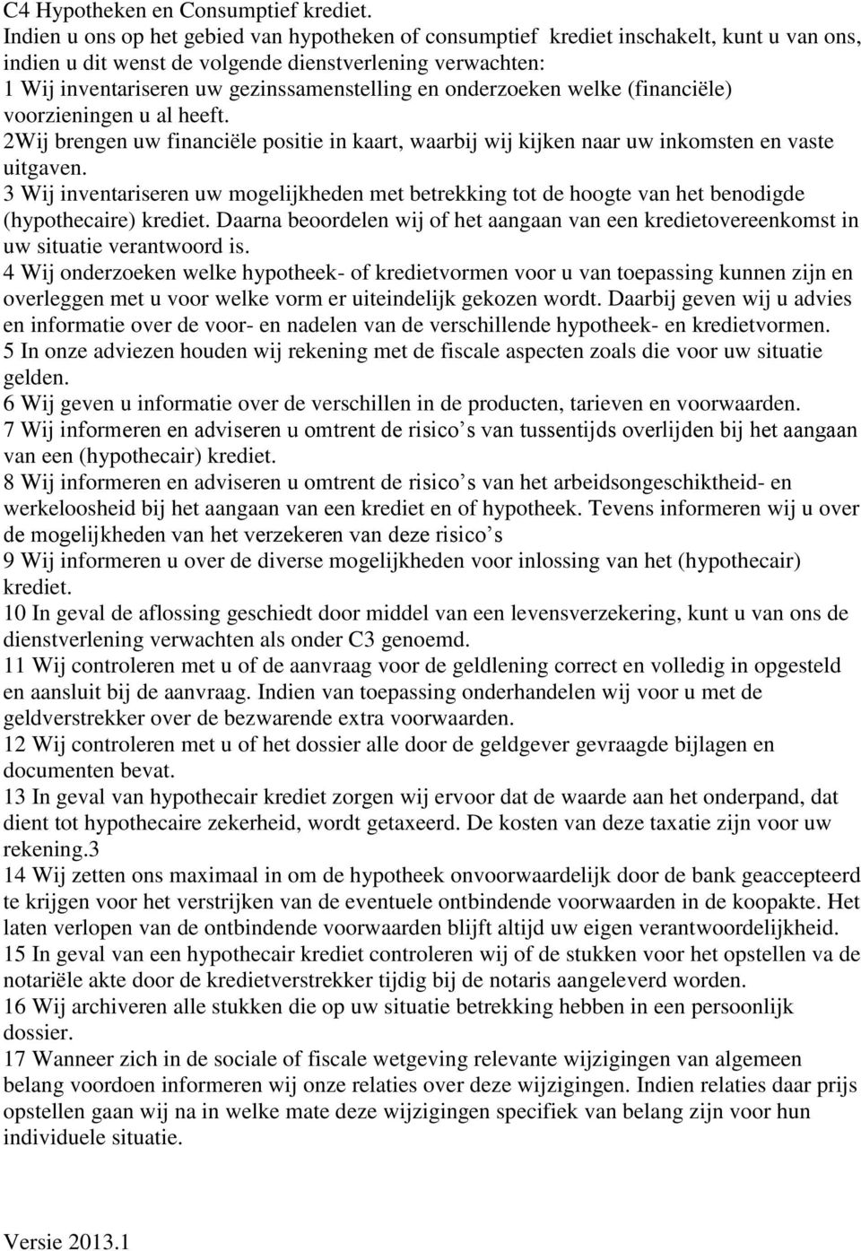 onderzoeken welke (financiële) voorzieningen u al heeft. 2Wij brengen uw financiële positie in kaart, waarbij wij kijken naar uw inkomsten en vaste uitgaven.