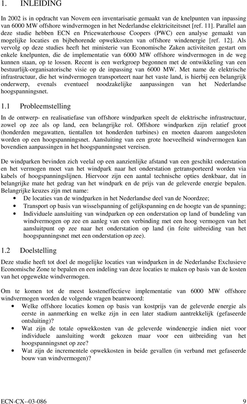 Als vervolg op deze studies heeft het ministerie van Economische Zaken activiteiten gestart om enkele knelpunten, die de implementatie van 6000 MW offshore windvermogen in de weg kunnen staan, op te