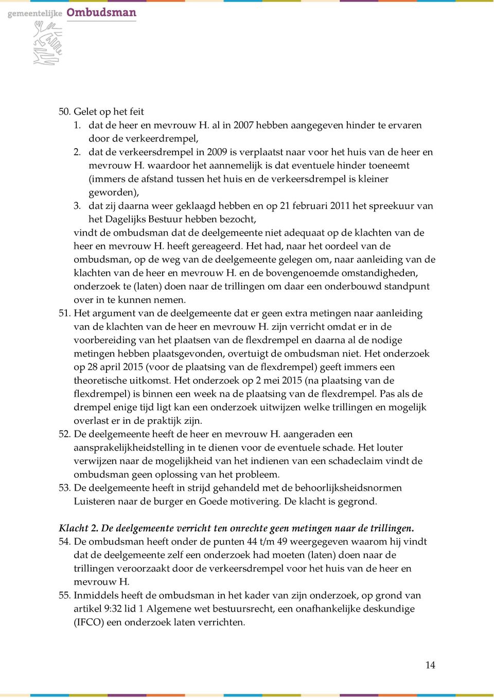 waardoor het aannemelijk is dat eventuele hinder toeneemt (immers de afstand tussen het huis en de verkeersdrempel is kleiner geworden), 3.