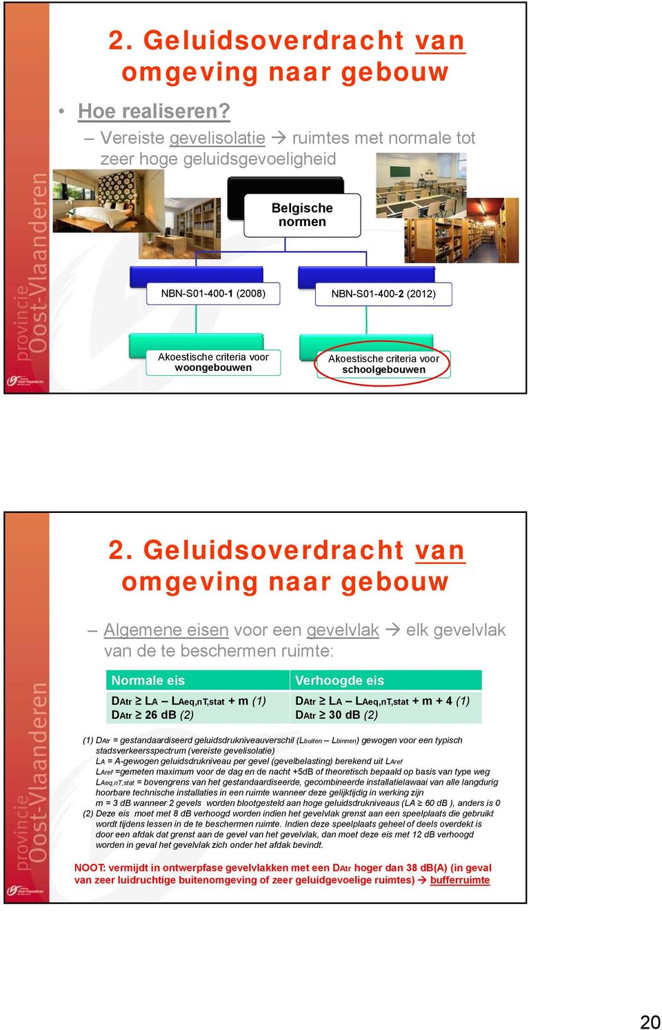 Geluidsoverdracht van Algemene eisen voor een gevelvlak elk gevelvlak van de te beschermen ruimte: Normale eis DAtr LA LAeq,nT,stat + m (1) DAtr 26 db (2) Verhoogde eis DAtr LA LAeq,nT,stat + m + 4