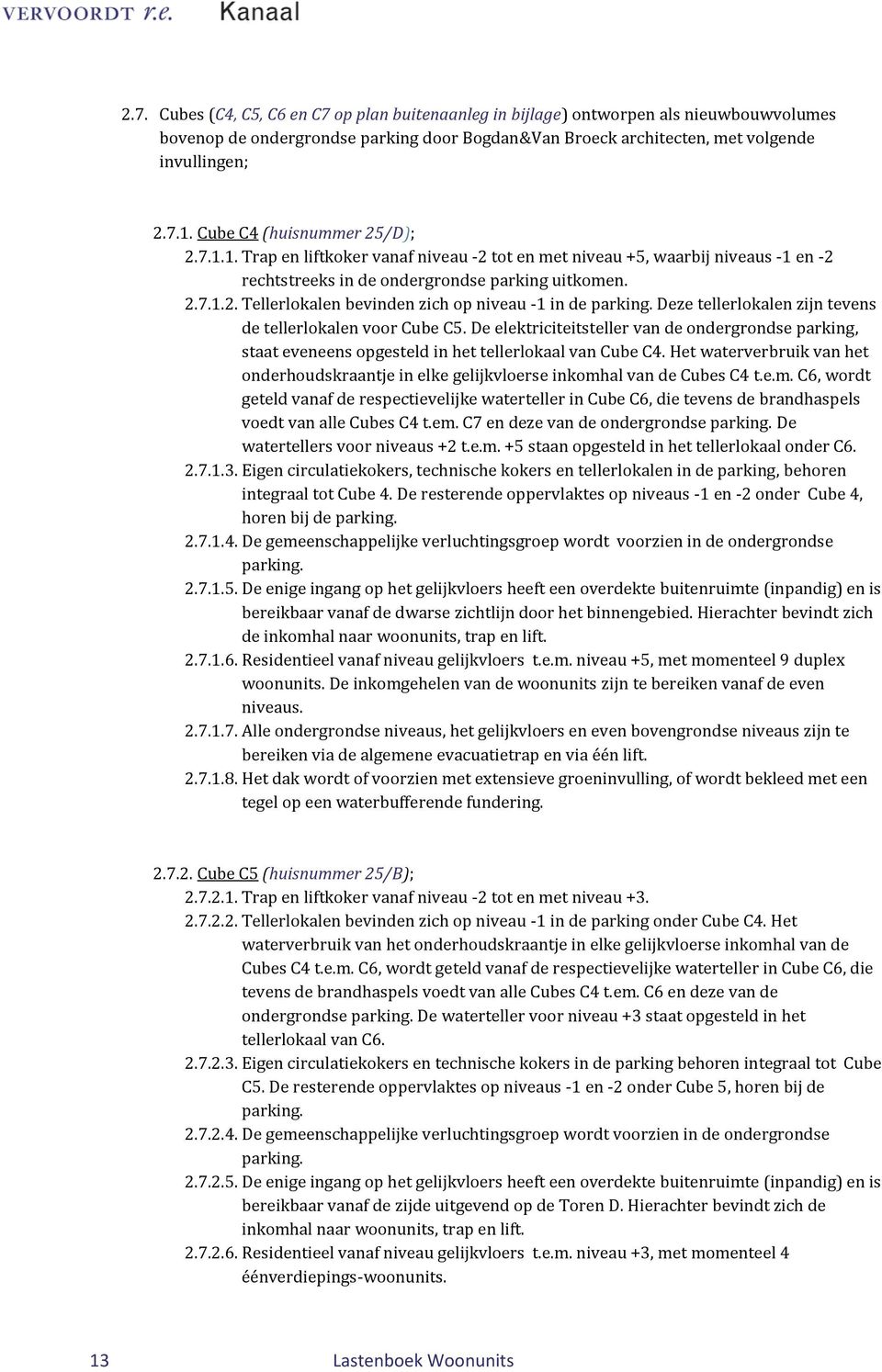 Deze tellerlokalen zijn tevens de tellerlokalen voor Cube C5. De elektriciteitsteller van de ondergrondse parking, staat eveneens opgesteld in het tellerlokaal van Cube C4.