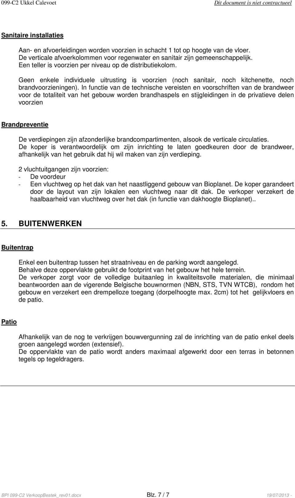 In functie van de technische vereisten en voorschriften van de brandweer voor de totaliteit van het gebouw worden brandhaspels en stijgleidingen in de privatieve delen voorzien Brandpreventie De