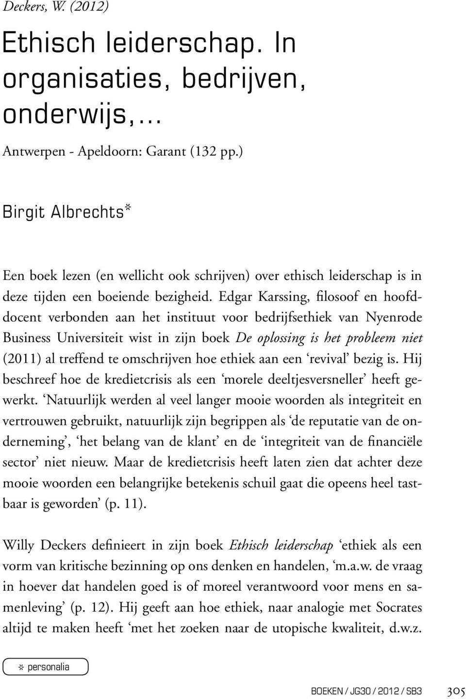 Edgar Karssing, filosoof en hoofddocent verbonden aan het instituut voor bedrijfsethiek van Nyenrode Business Universiteit wist in zijn boek De oplossing is het probleem niet (2011) al treffend te