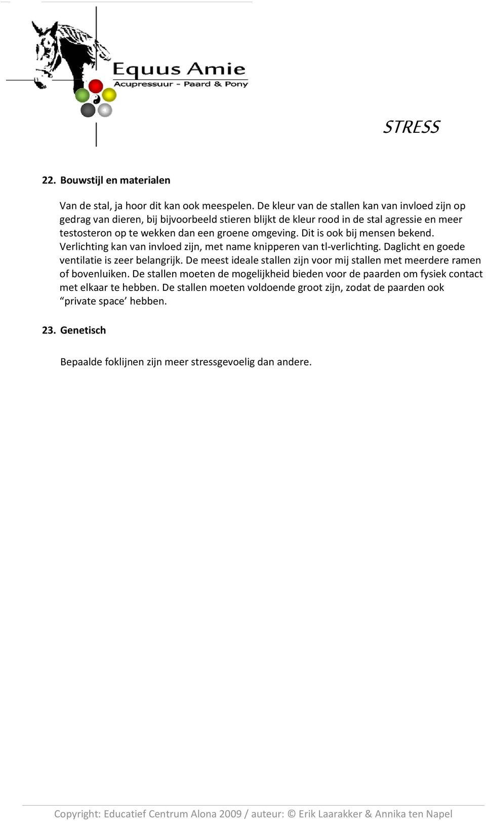 omgeving. Dit is ook bij mensen bekend. Verlichting kan van invloed zijn, met name knipperen van tl-verlichting. Daglicht en goede ventilatie is zeer belangrijk.