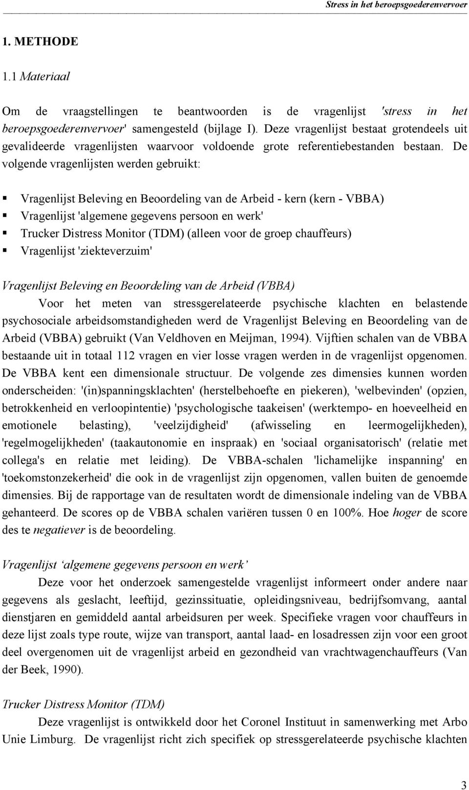 De volgende vragenlijsten werden gebruikt: Vragenlijst Beleving en Beoordeling van de Arbeid - kern (kern - VBBA) Vragenlijst 'algemene gegevens persoon en werk' Trucker Distress Monitor (TDM)