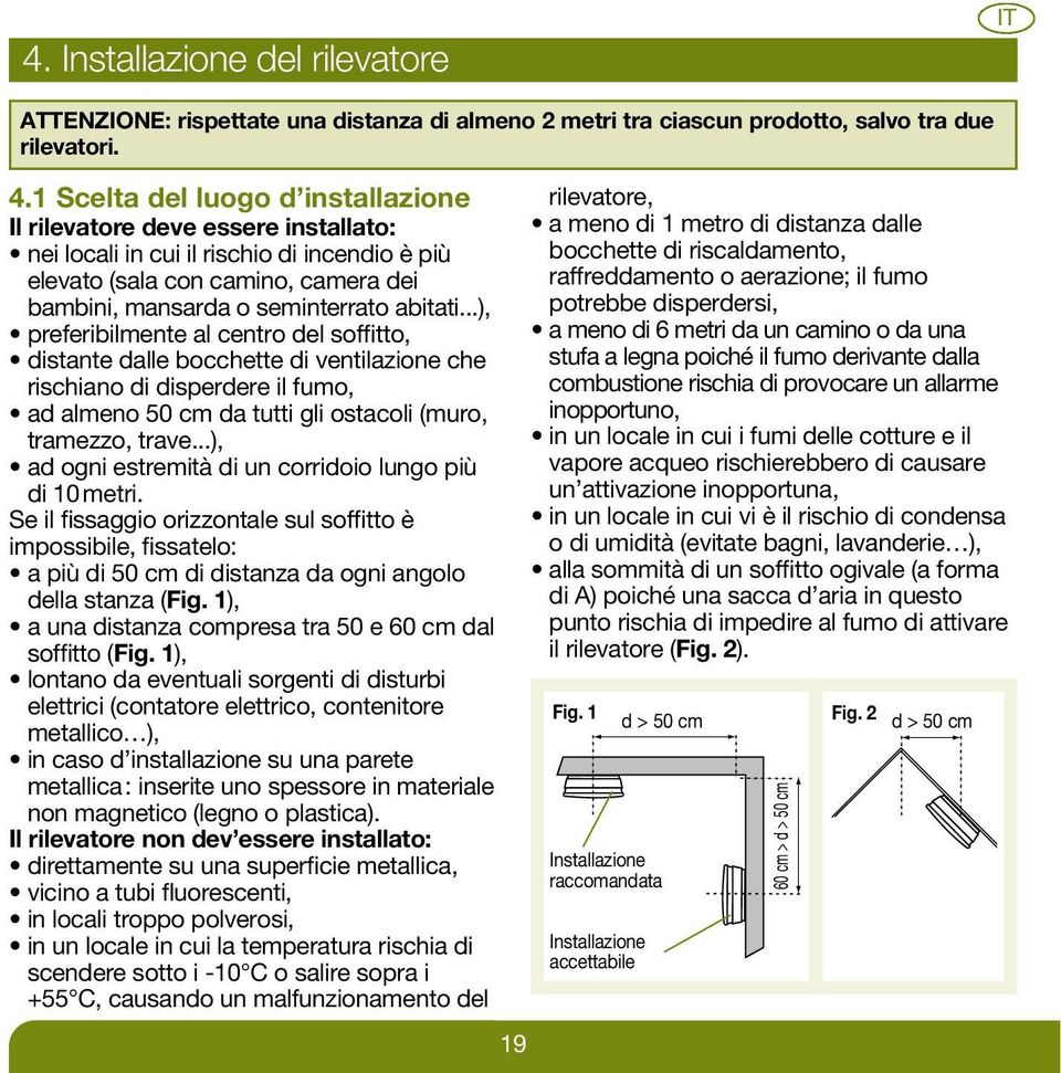 ..), preferibilmente al centro del soffitto, distante dalle bocchette di ventilazione che rischiano di disperdere il fumo, ad almeno 50 cm da tutti gli ostacoli (muro, tramezzo, trave.