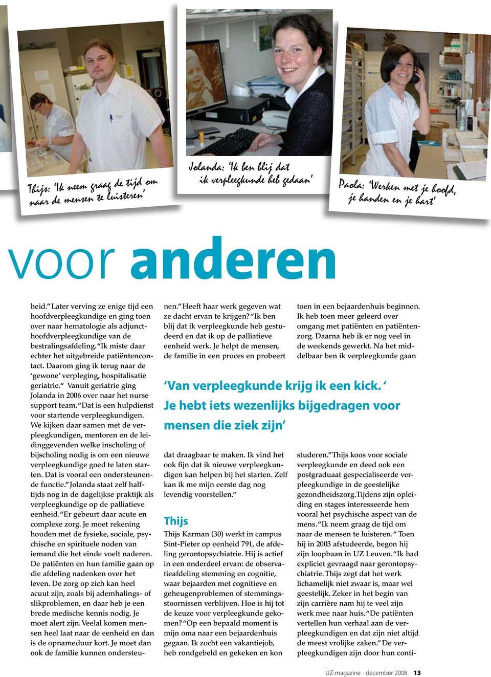 Ik miste daar echter het uitgebreide patiëntencontact. Daarom ging ik terug naar de gewone verpleging, hospitalisatie geriatrie. Vanuit geriatrie ging Jolanda in 2006 over naar het nurse support team.