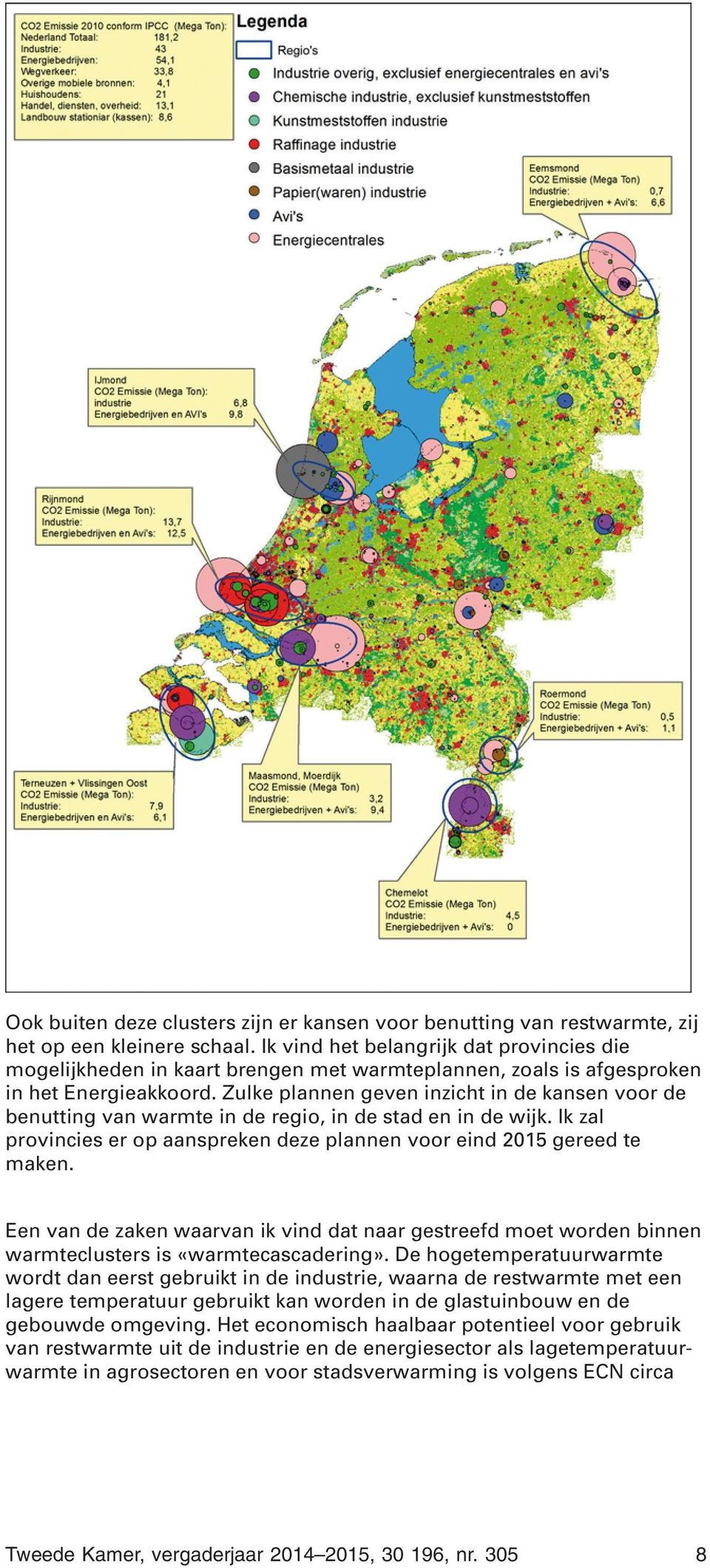 Zulke plannen geven inzicht in de kansen voor de benutting van warmte in de regio, in de stad en in de wijk. Ik zal provincies er op aanspreken deze plannen voor eind 2015 gereed te maken.