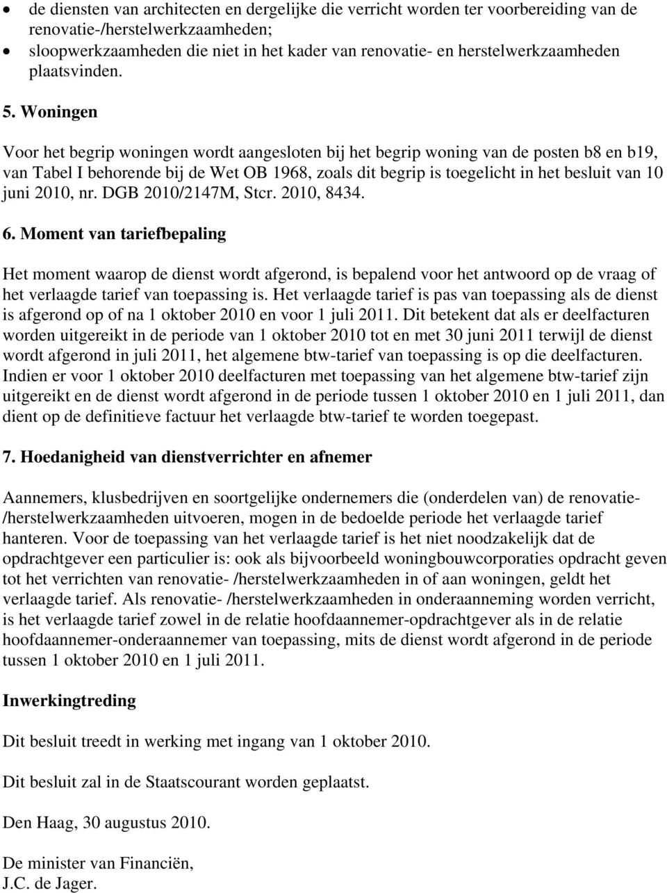 Woningen Voor het begrip woningen wordt aangesloten bij het begrip woning van de posten b8 en b19, van Tabel I behorende bij de Wet OB 1968, zoals dit begrip is toegelicht in het besluit van 10 juni