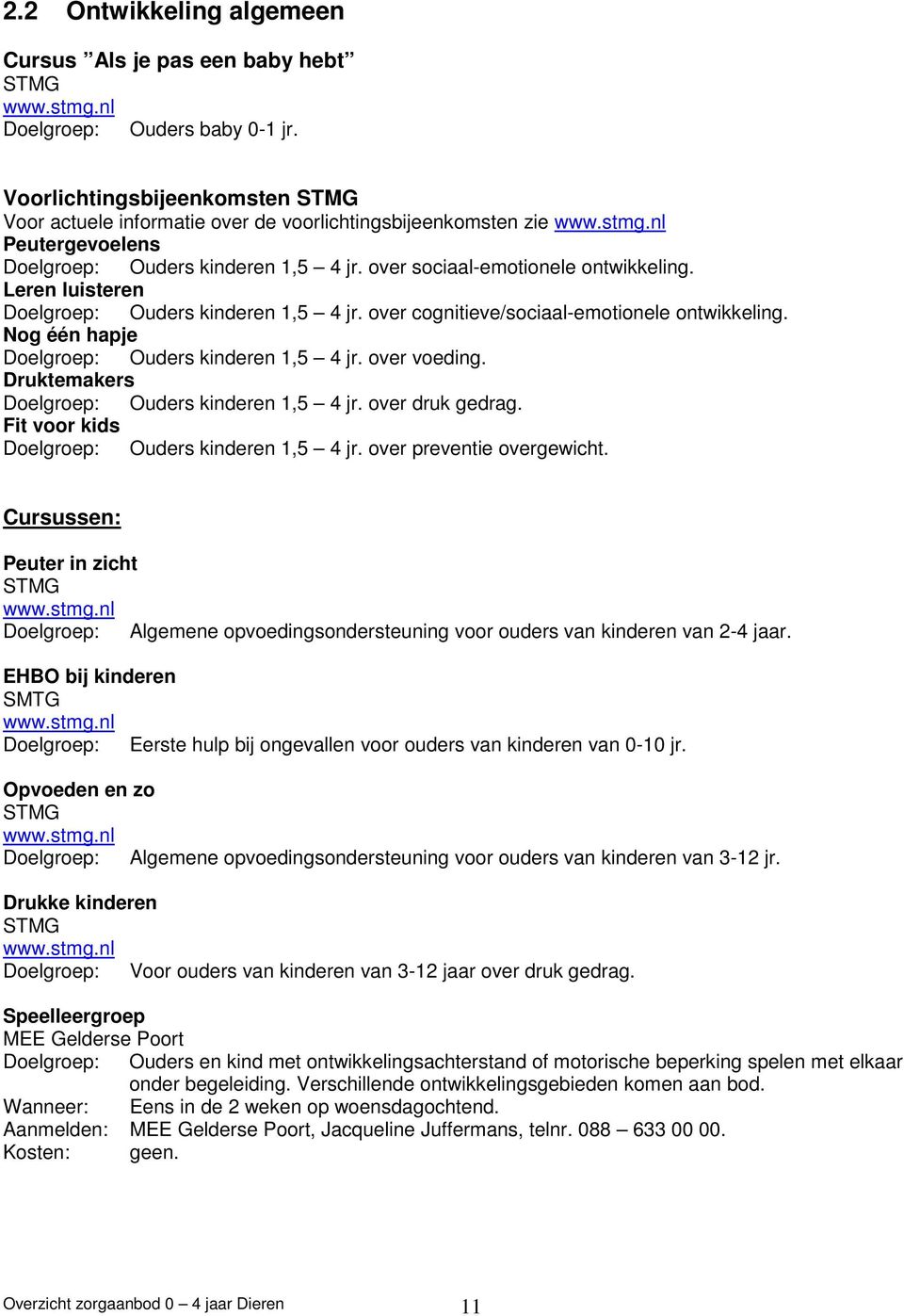 Leren luisteren Doelgroep: Ouders kinderen 1,5 4 jr. over cognitieve/sociaal-emotionele ontwikkeling. Nog één hapje Doelgroep: Ouders kinderen 1,5 4 jr. over voeding.