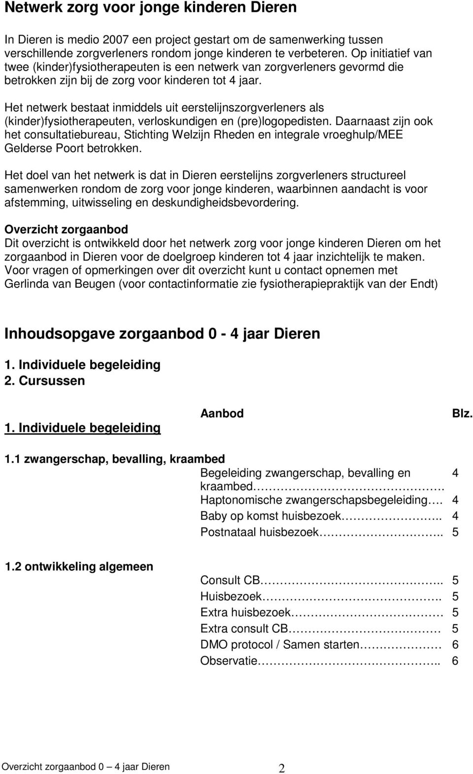 Het netwerk bestaat inmiddels uit eerstelijnszorgverleners als (kinder)fysiotherapeuten, verloskundigen en (pre)logopedisten.