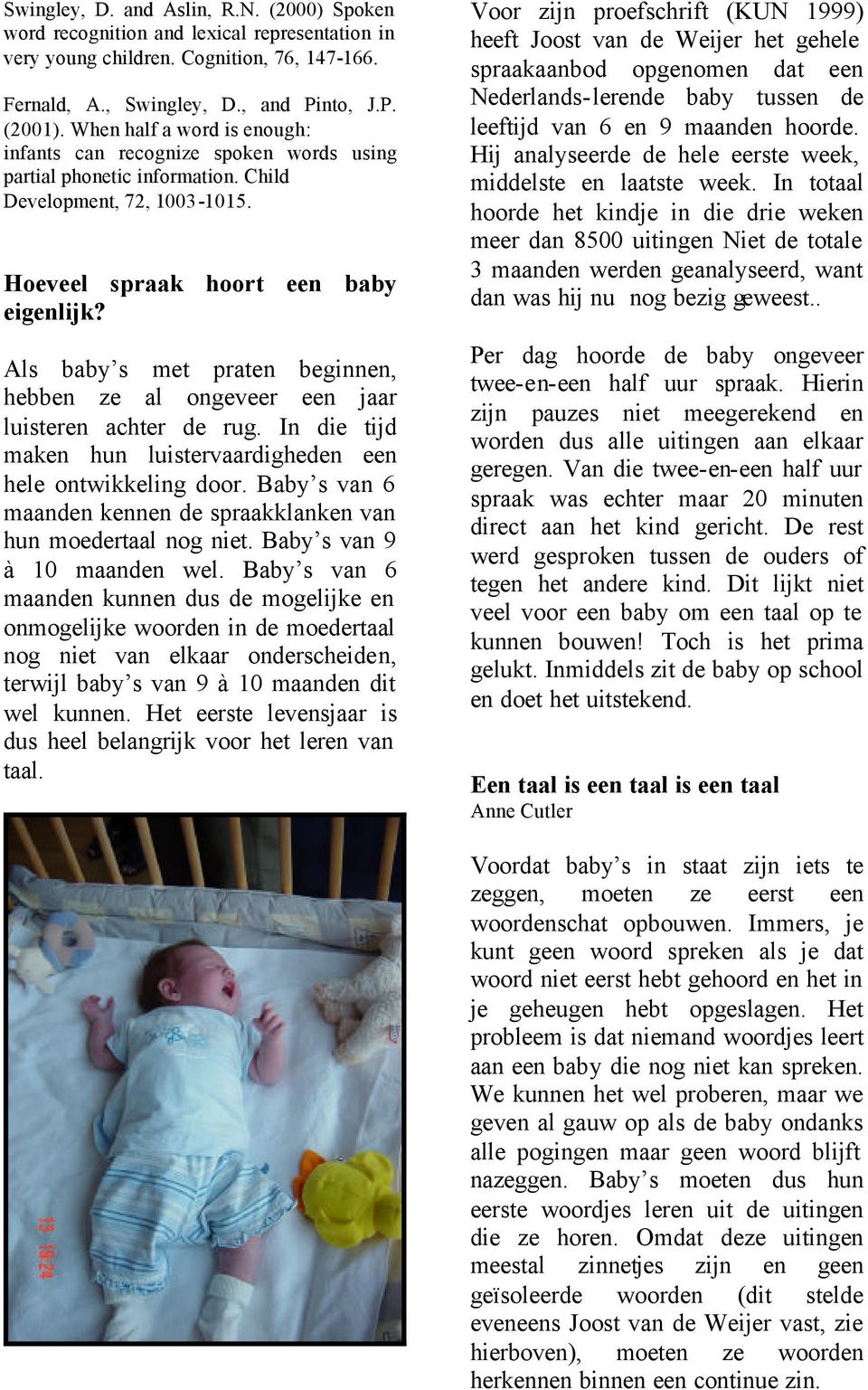 Als baby s met praten beginnen, hebben ze al ongeveer een jaar luisteren achter de rug. In die tijd maken hun luistervaardigheden een hele ontwikkeling door.