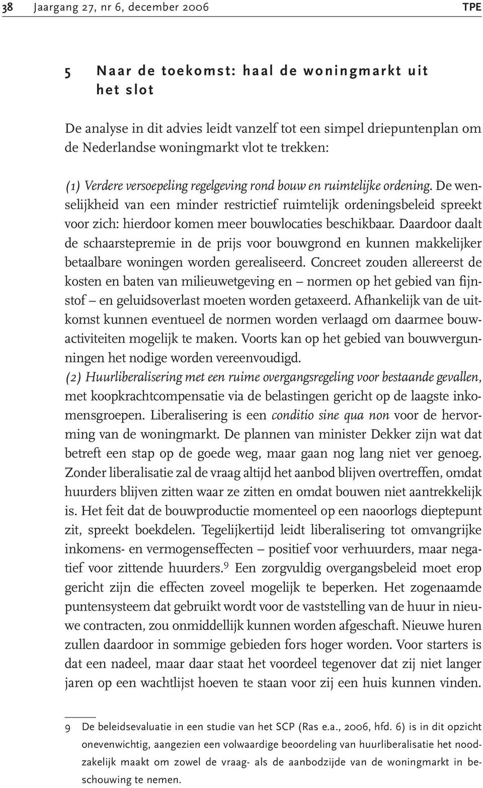 De wenselijkheid van een minder restrictief ruimtelijk ordeningsbeleid spreekt voor zich: hierdoor komen meer bouwlocaties beschikbaar.