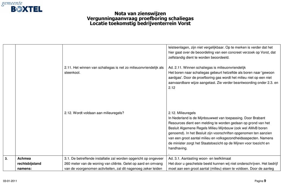 Door de proefboring gas wordt het milieu niet op een niet aanvaardbare wijze aangetast. Zie verder beantwoording onder 2.3. en 2.12 3. Achmea rechtsbijstand namens: 2.12. Wordt voldaan aan milieuregels?