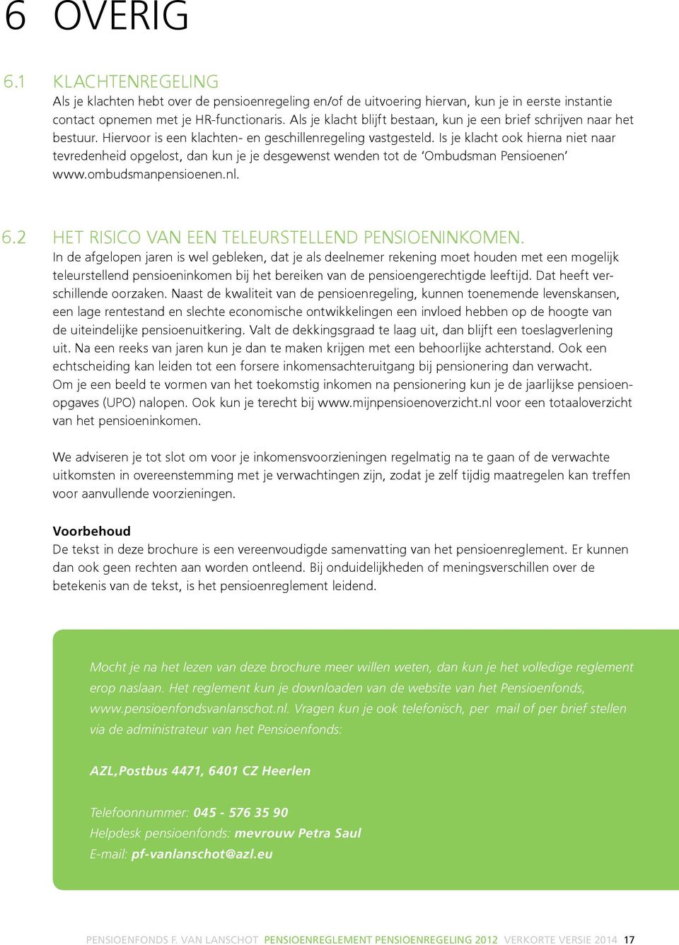 Is je klacht ook hierna niet naar tevredenheid opgelost, dan kun je je desgewenst wenden tot de Ombudsman Pensioenen www.ombudsmanpensioenen.nl. 6.2 HET RISICO VAN EEN TELEURSTELLEND PENSIOENINKOMEN.