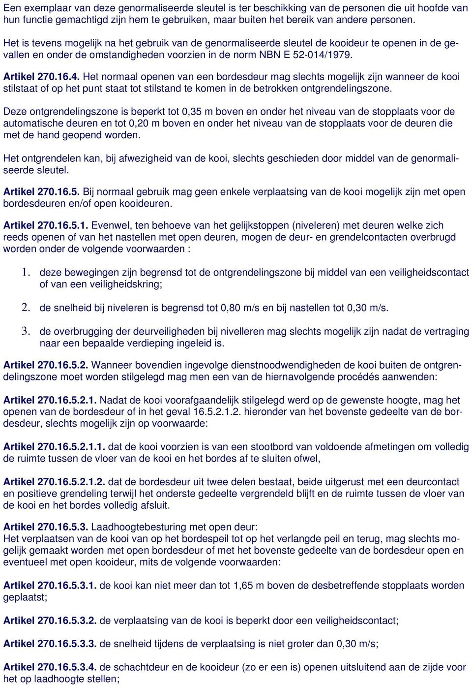 1979. Artikel 270.16.4. Het normaal openen van een bordesdeur mag slechts mogelijk zijn wanneer de kooi stilstaat of op het punt staat tot stilstand te komen in de betrokken ontgrendelingszone.