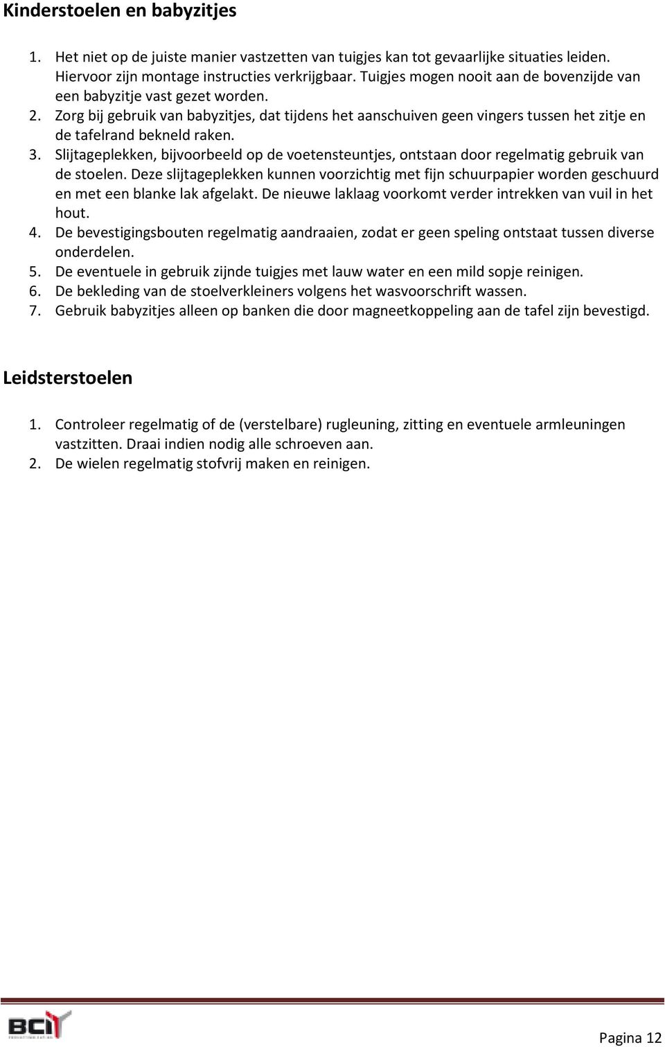 3. Slijtageplekken, bijvoorbeeld op de voetensteuntjes, ontstaan door regelmatig gebruik van de stoelen.