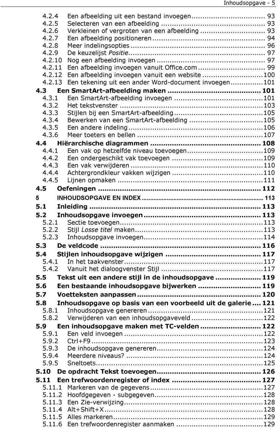 ..100 4.2.13 Een tekening uit een ander Word-document invoegen...101 4.3 Een SmartArt-afbeelding maken... 101 4.3.1 Een SmartArt-afbeelding invoegen...101 4.3.2 Het tekstvenster...103 4.3.3 Stijlen bij een SmartArt-afbeelding.