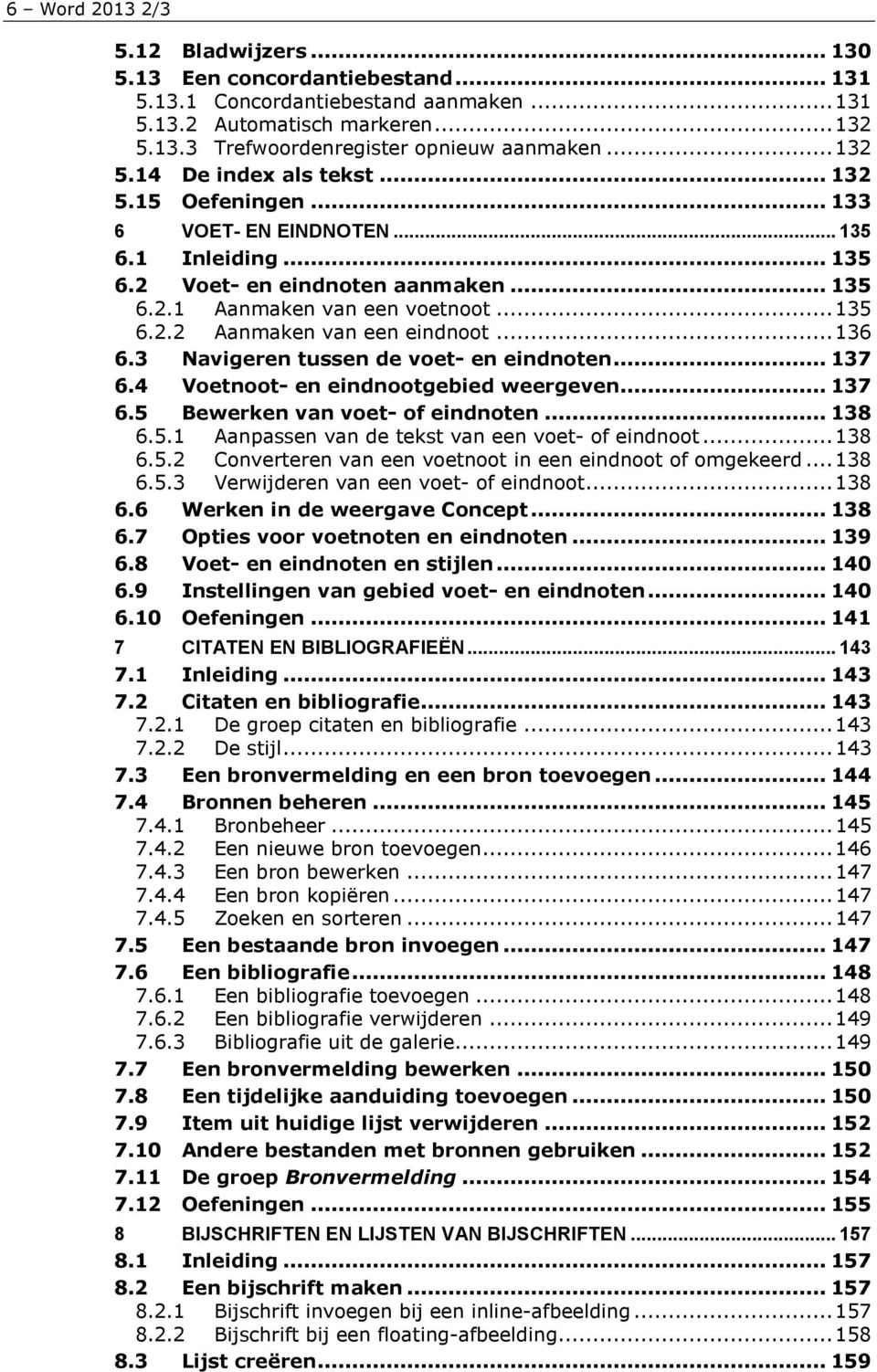 ..136 6.3 Navigeren tussen de voet- en eindnoten... 137 6.4 Voetnoot- en eindnootgebied weergeven... 137 6.5 Bewerken van voet- of eindnoten... 138 6.5.1 Aanpassen van de tekst van een voet- of eindnoot.